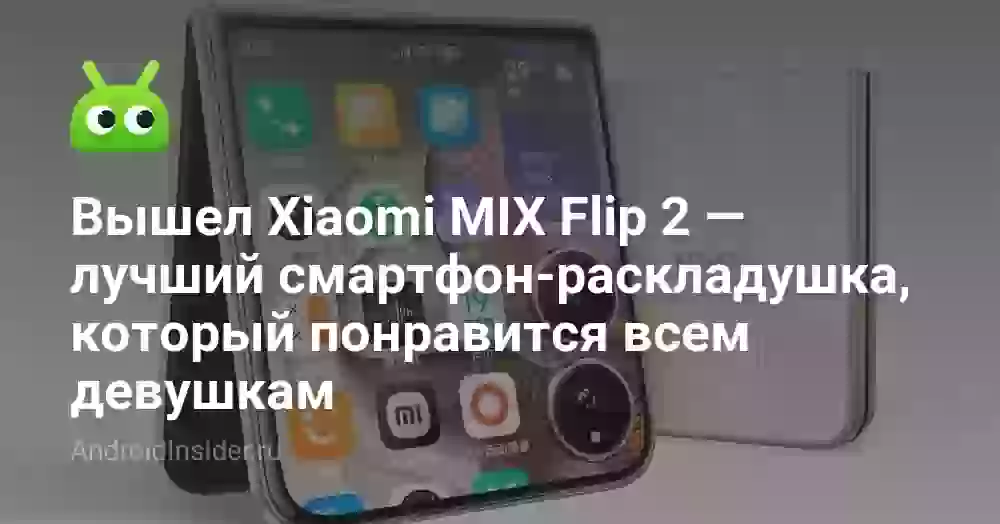 Вышел Xiaomi MIX Flip 2 — лучший смартфон-раскладушка, который понравится всем девушкам