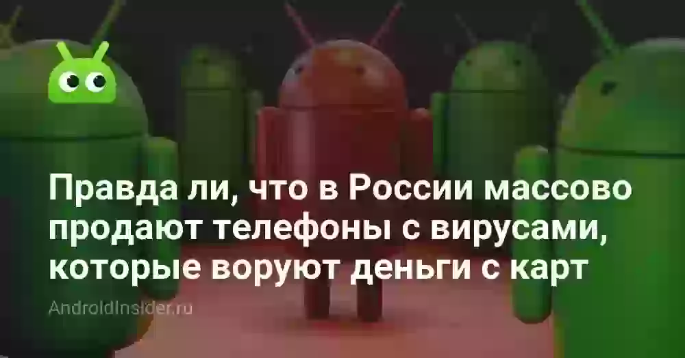 Правда ли, что в России массово продают телефоны с вирусами, которые воруют деньги с карт