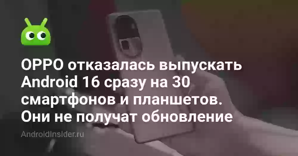 OPPO отказалась выпускать Android 16 сразу на 30 смартфонов и планшетов. Они не получат обновление