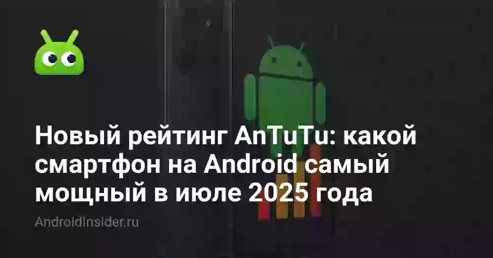 Новый рейтинг AnTuTu: какой смартфон на Android самый мощный в июле 2025 года