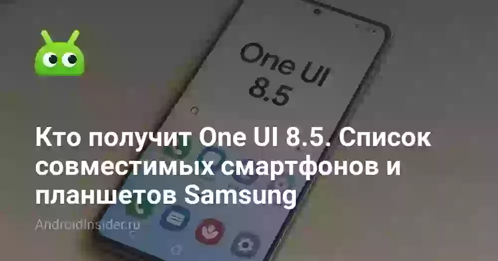 Кто получит One UI 8.5. Список совместимых смартфонов и планшетов Samsung