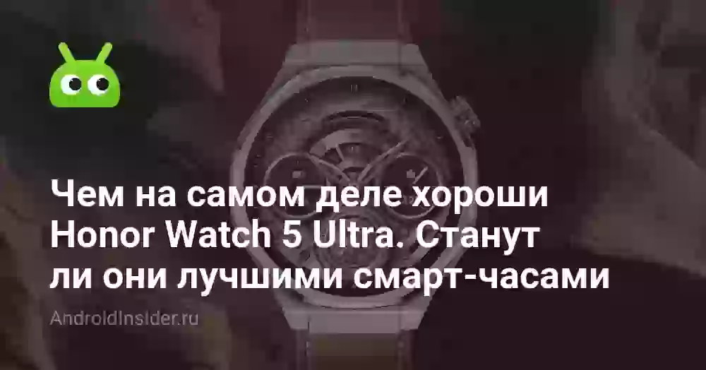 Чем на самом деле хороши Honor Watch 5 Ultra. Станут ли они лучшими смарт-часами