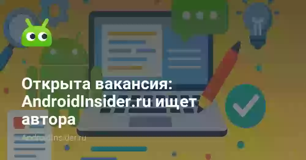 Открыта вакансия: AndroidInsider.ru ищет автора