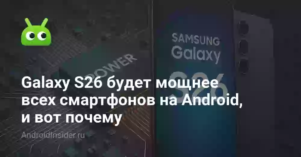 Galaxy S26 будет мощнее всех смартфонов на Android, и вот почему