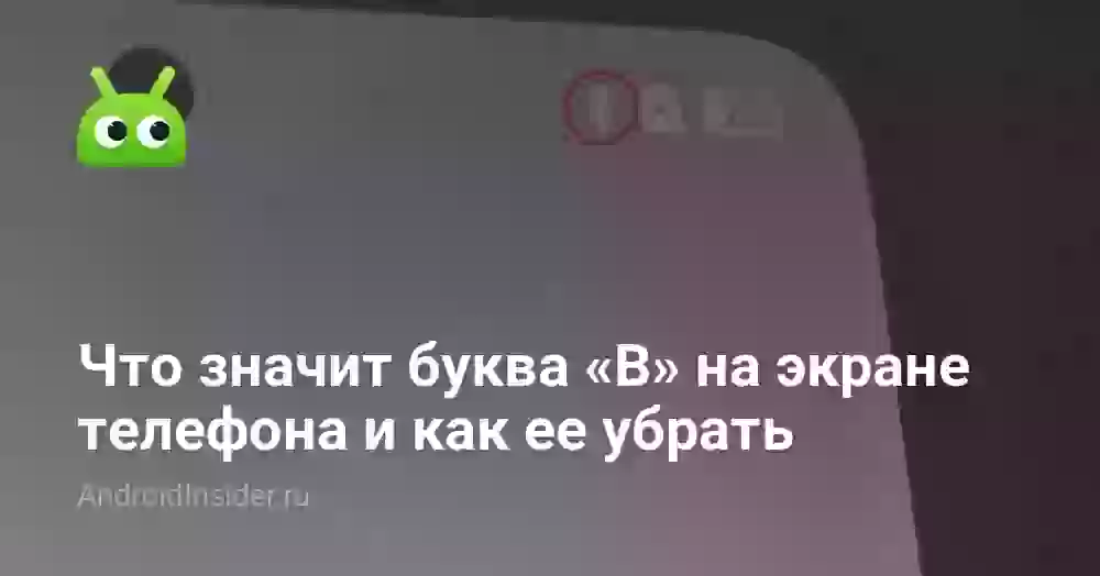 Что значит буква «B» на экране телефона и как ее убрать