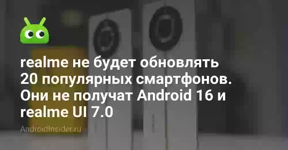realme не будет обновлять 20 популярных смартфонов. Они не получат Android 16 и realme UI 7.0