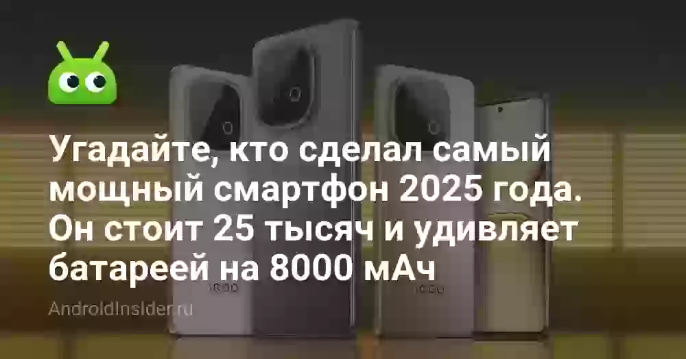 Угадайте, кто сделал самый мощный смартфон 2025 года. Он стоит 25 тысяч и удивляет батареей на 8000 мАч