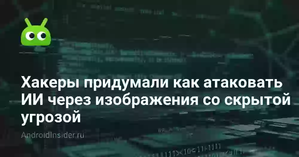 Хакеры придумали как атаковать ИИ через изображения со скрытой угрозой