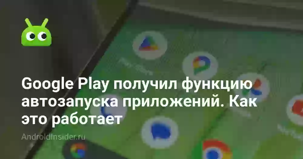 Google Play получил функцию автозапуска приложений. Как это работает