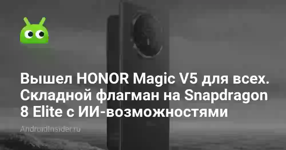 Вышел HONOR Magic V5 для всех. Складной флагман на Snapdragon 8 Elite с ИИ-возможностями