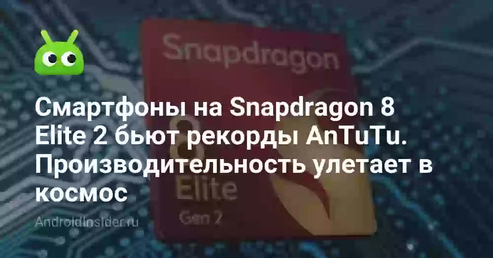 Смартфоны на Snapdragon 8 Elite 2 бьют рекорды AnTuTu. Производительность улетает в космос