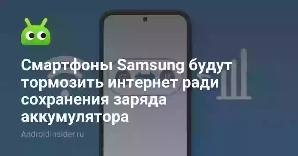 Смартфоны Samsung будут тормозить интернет ради сохранения заряда аккумулятора