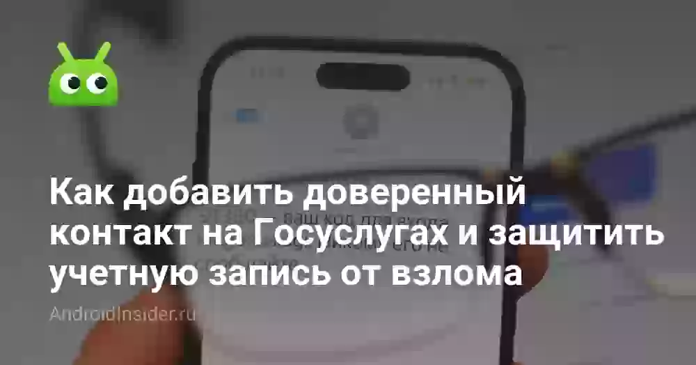 Как добавить доверенный контакт на Госуслугах и защитить учетную запись от взлома