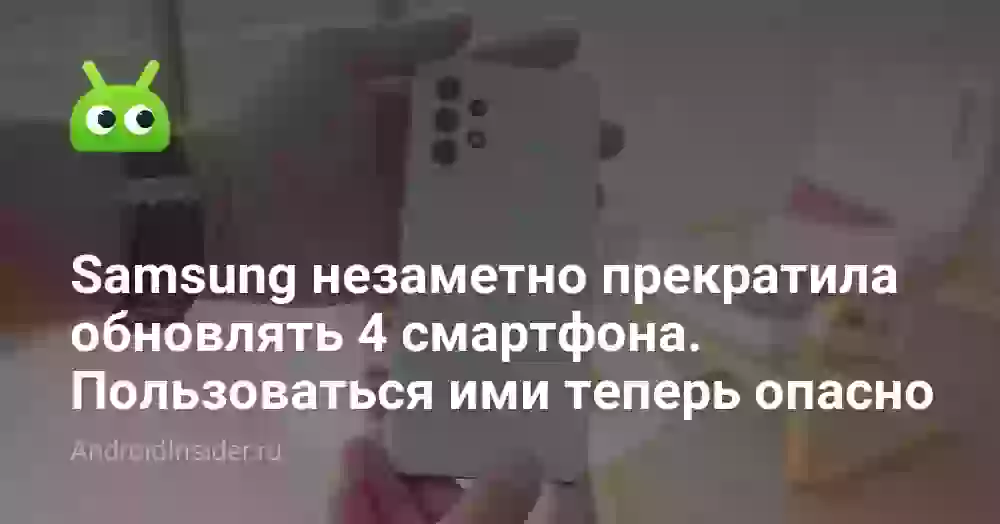 Samsung незаметно прекратила обновлять 4 смартфона. Пользоваться ими теперь опасно