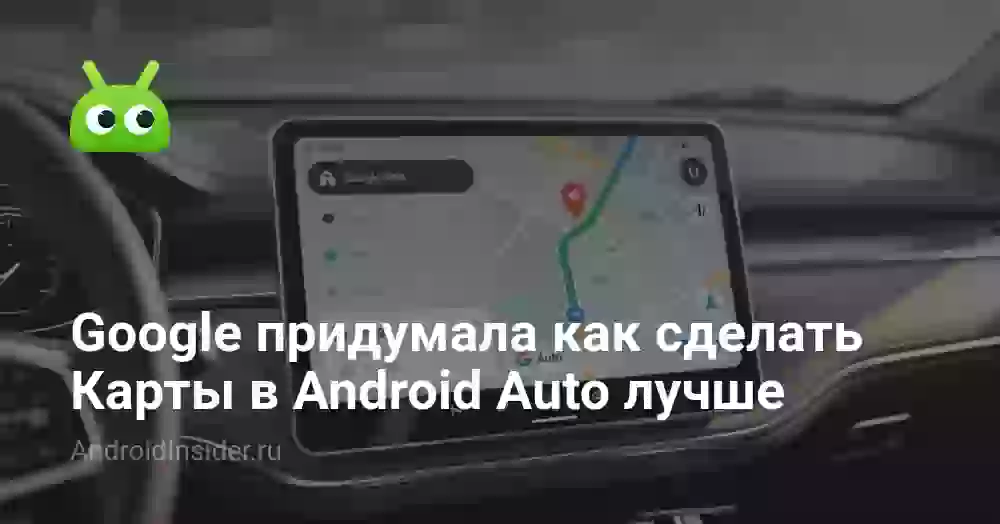 Google придумала как сделать Карты в Android Auto лучше