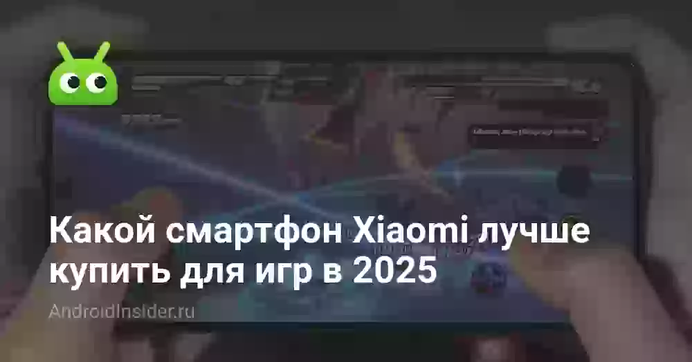 Какой смартфон Xiaomi лучше купить для игр в 2025