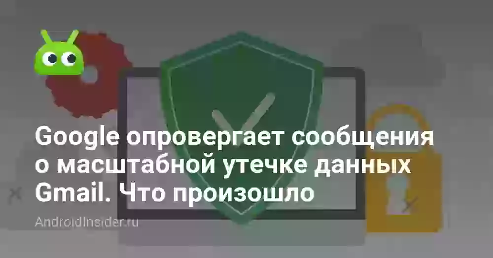 Google опровергает сообщения о масштабной утечке данных Gmail. Что произошло