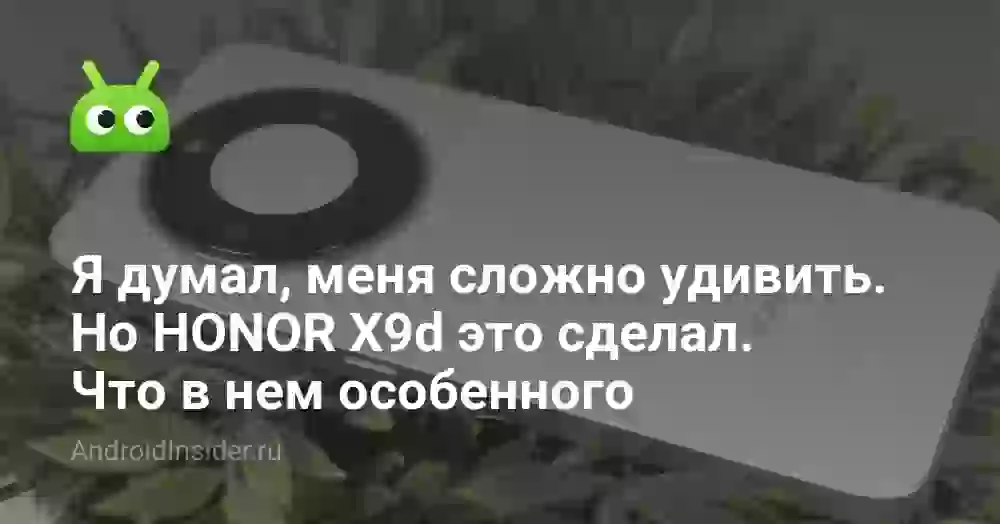 Я думал, меня сложно удивить. Но HONOR X9d это сделал. Что в нем особенного