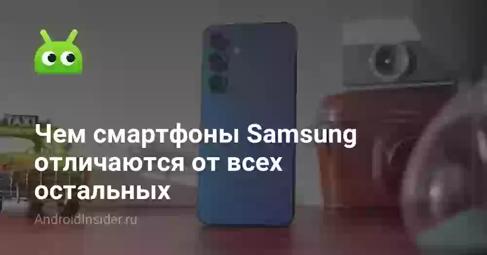 Чем смартфоны Samsung отличаются от всех остальных