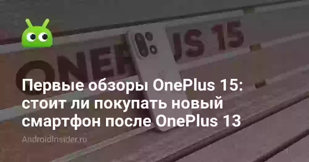 Первые обзоры OnePlus 15: стоит ли покупать новый смартфон после OnePlus 13