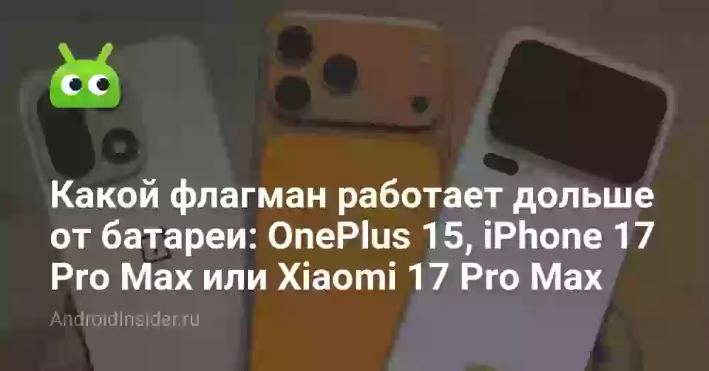 Какой флагман работает дольше от батареи: OnePlus 15, iPhone 17 Pro Max или Xiaomi 17 Pro Max