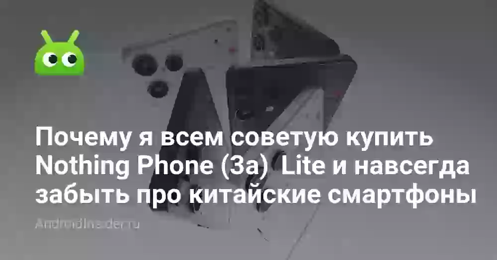 Почему я всем советую купить Nothing Phone (3a) Lite и навсегда забыть про китайские смартфоны