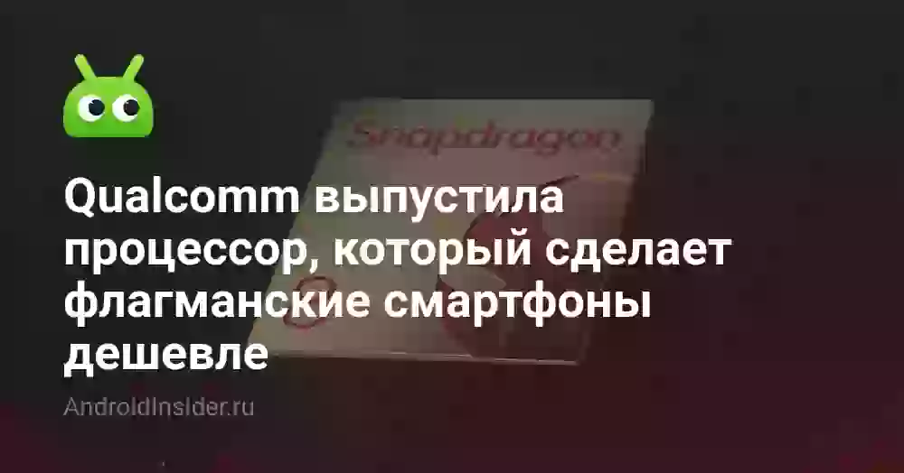 Qualcomm выпустила процессор, который сделает флагманские смартфоны дешевле