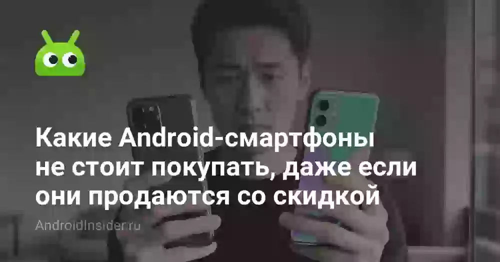 Какие Android-смартфоны не стоит покупать даже если они продаются со скидкой