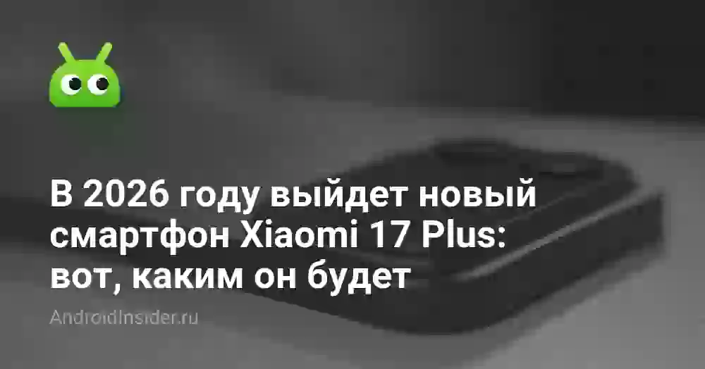 В 2026 году выйдет новый смартфон Xiaomi 17 Plus: вот, каким он будет