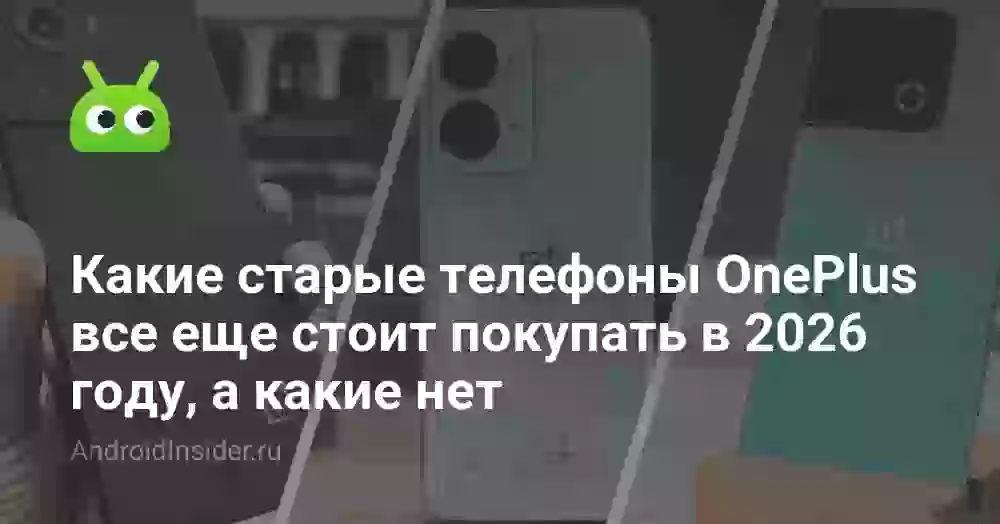 Какие старые телефоны OnePlus все еще стоит покупать в 2026 году, а какие нет