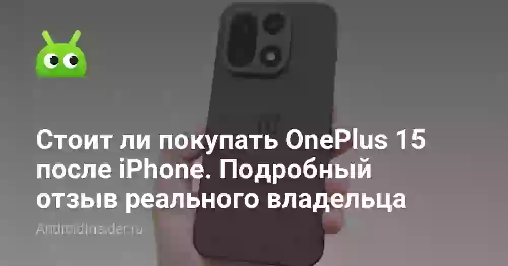 Стоит ли покупать OnePlus 15 после iPhone. Подробный отзыв реального владельца