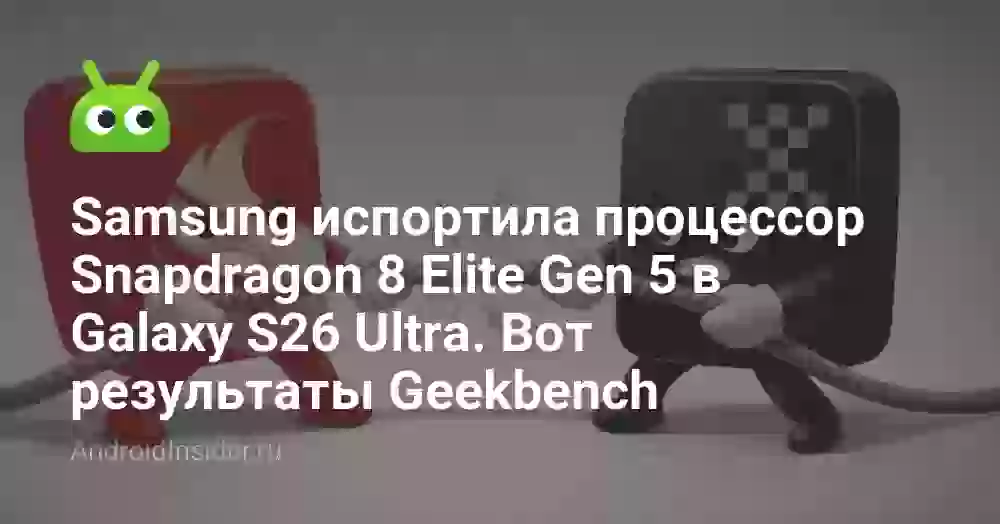 Samsung испортила процессор Snapdragon 8 Elite Gen 5 в Galaxy S26 Ultra. Вот результаты Geekbench