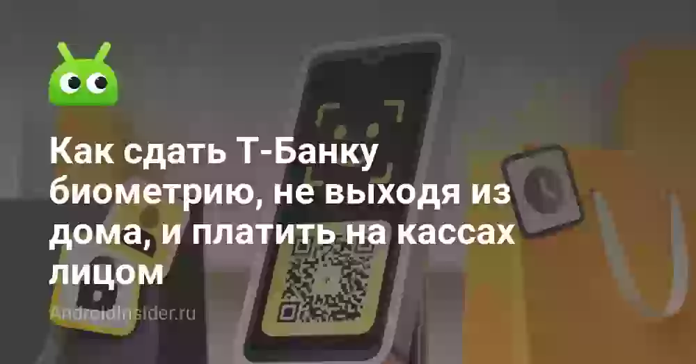 Как сдать Т-Банку биометрию, не выходя из дома, и платить на кассах лицом