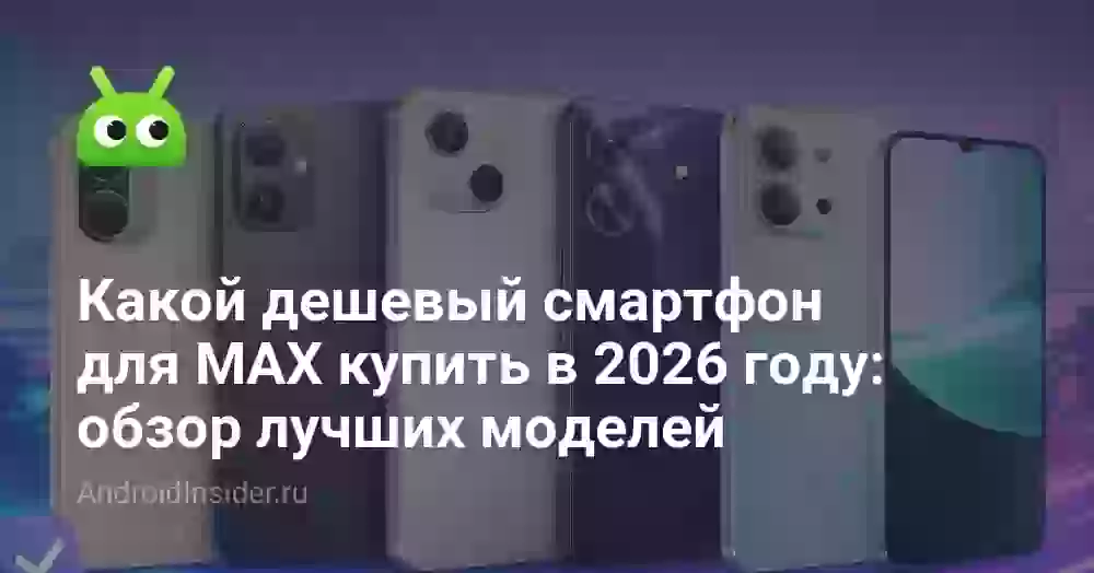 Какой дешевый смартфон для MAX купить в 2026 году: обзор лучших моделей