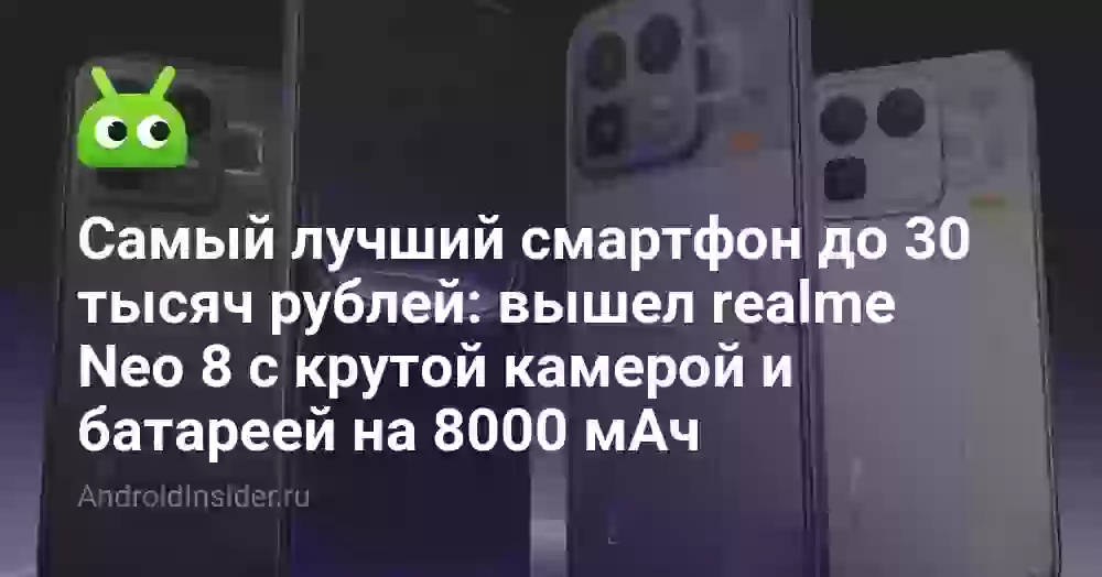 Самый лучший смартфон до 30 тысяч рублей: вышел realme Neo 8 с крутой камерой и батареей на 8000 мАч