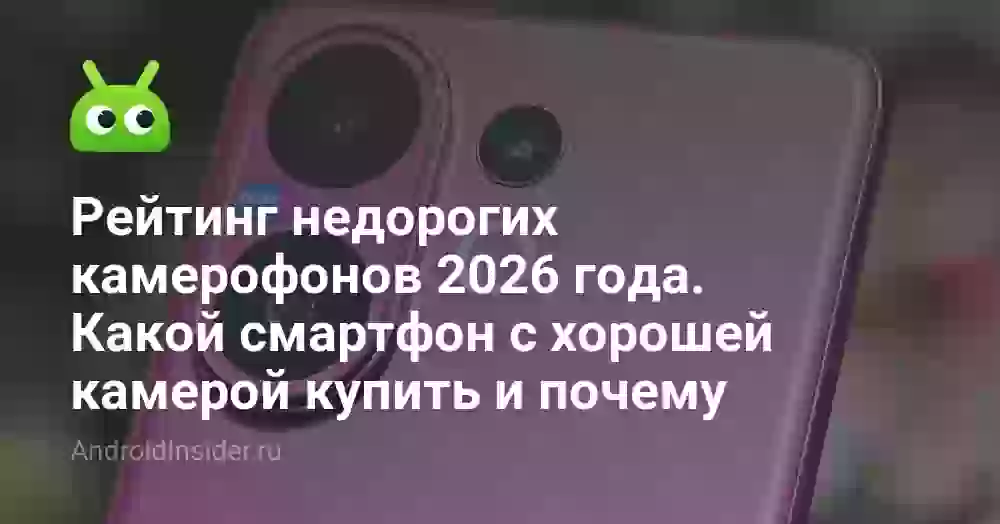 Рейтинг недорогих камерофонов 2026 года. Какой смартфон с хорошей камерой купить и почему
