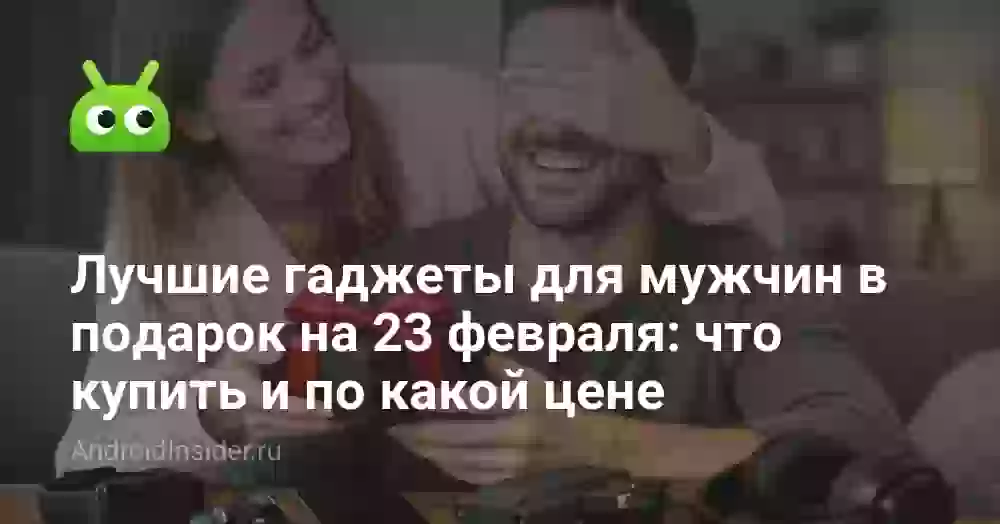 Лучшие гаджеты для мужчин в подарок на 23 февраля: что купить и по какой цене