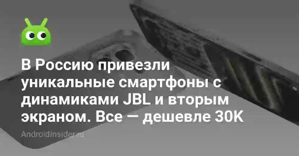 В Россию привезли уникальные смартфоны с динамиками JBL и вторым экраном. Все — дешевле 30K