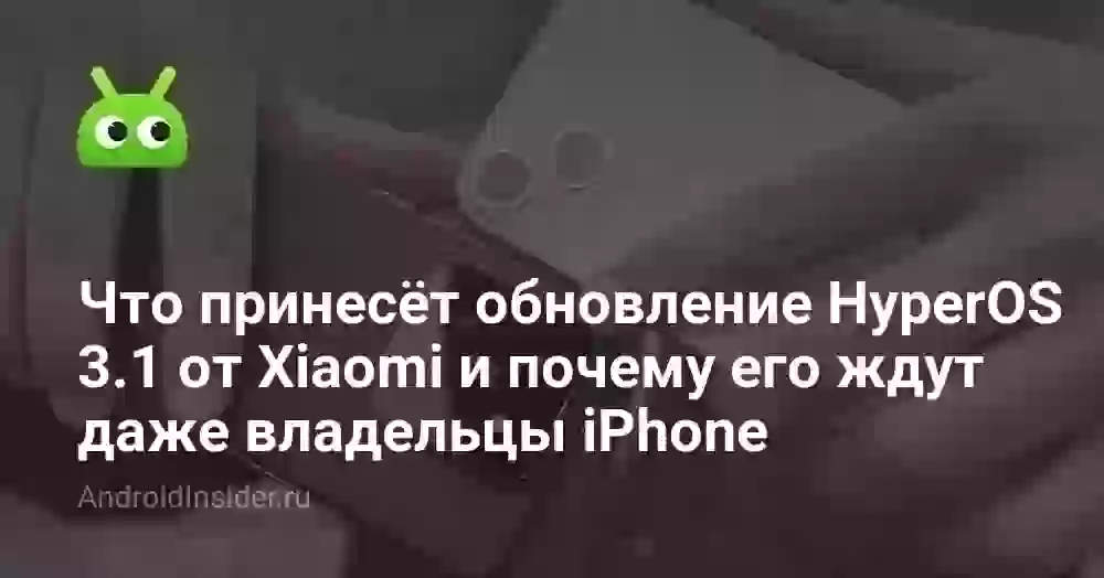 Что принесёт обновление HyperOS 3.1 от Xiaomi и почему его ждут даже владельцы iPhone