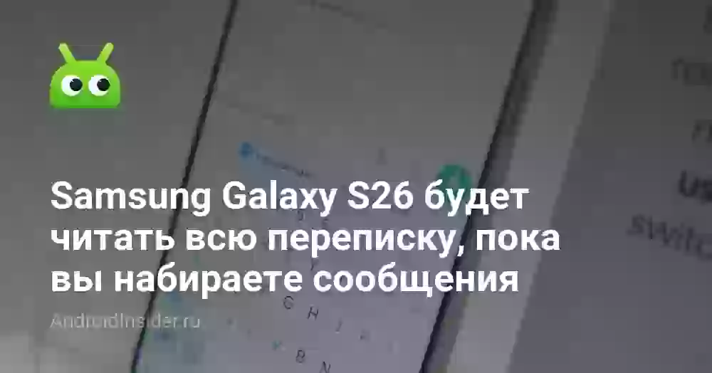 Samsung Galaxy S26 будет читать всю переписку, пока вы набираете сообщения