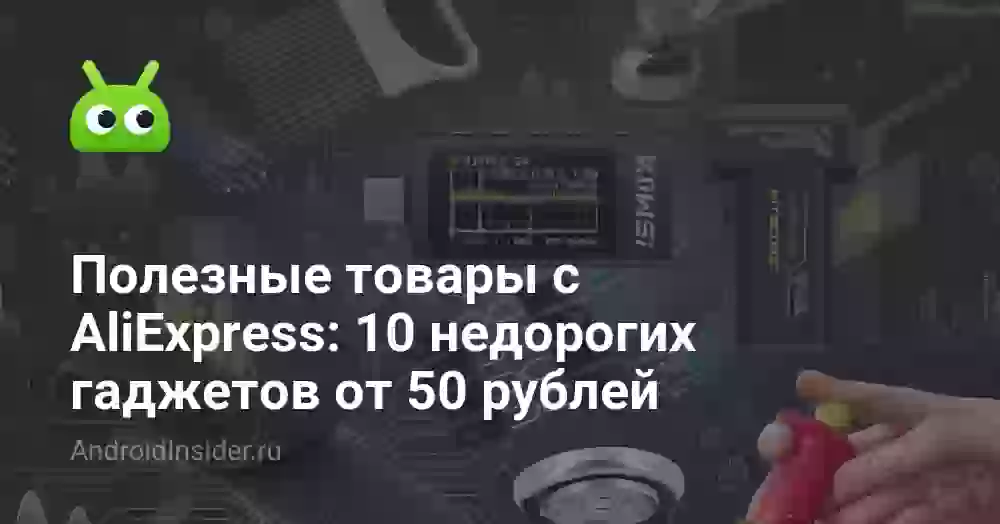 Полезные товары с AliExpress: 10 недорогих гаджетов от 50 рублей