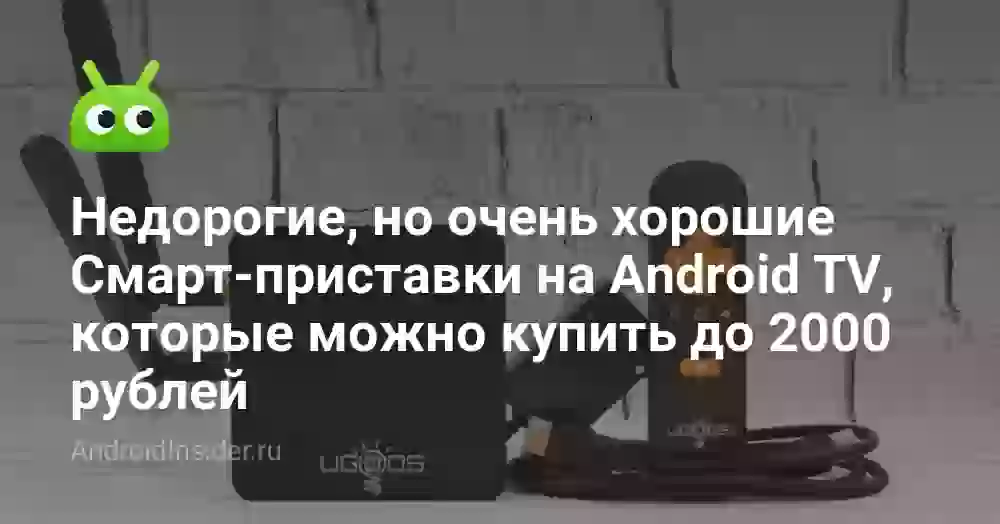 Недорогие, но очень хорошие Смарт-приставки на Android TV, которые можно купить до 2000 рублей