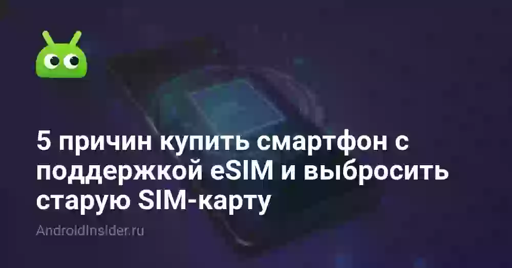 5 причин купить смартфон с поддержкой eSIM и выбросить старую SIM-карту