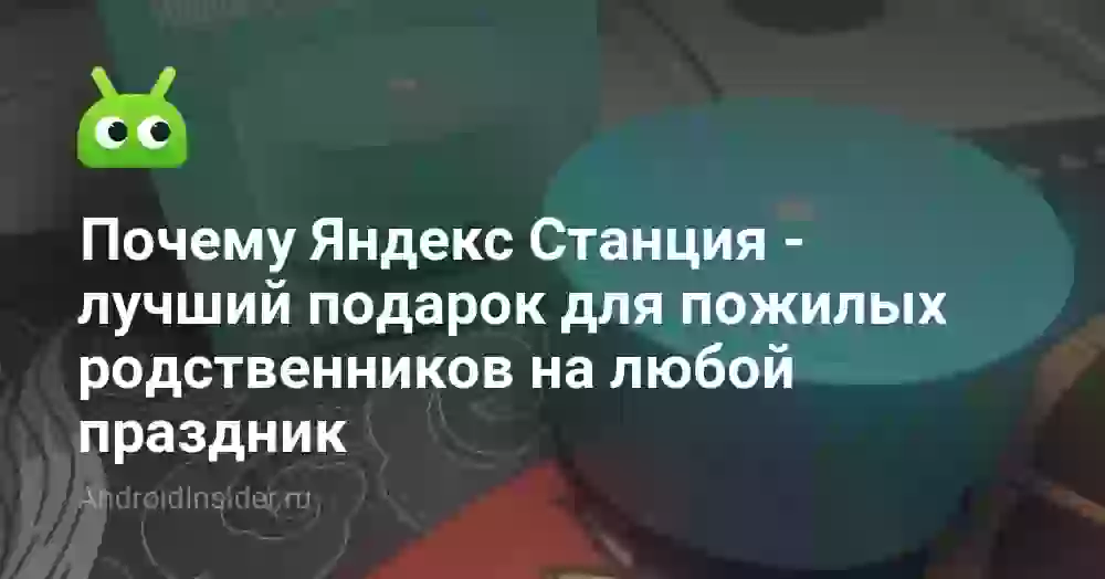 Почему Яндекс Станция — лучший подарок для пожилых родственников на любой праздник