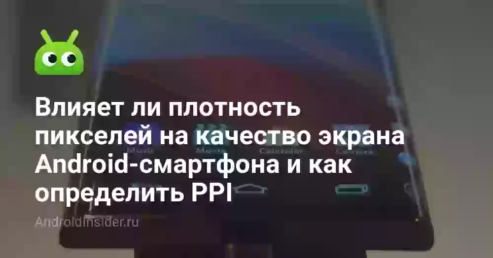Влияет ли плотность пикселей на качество экрана Android-смартфона и как определить PPI