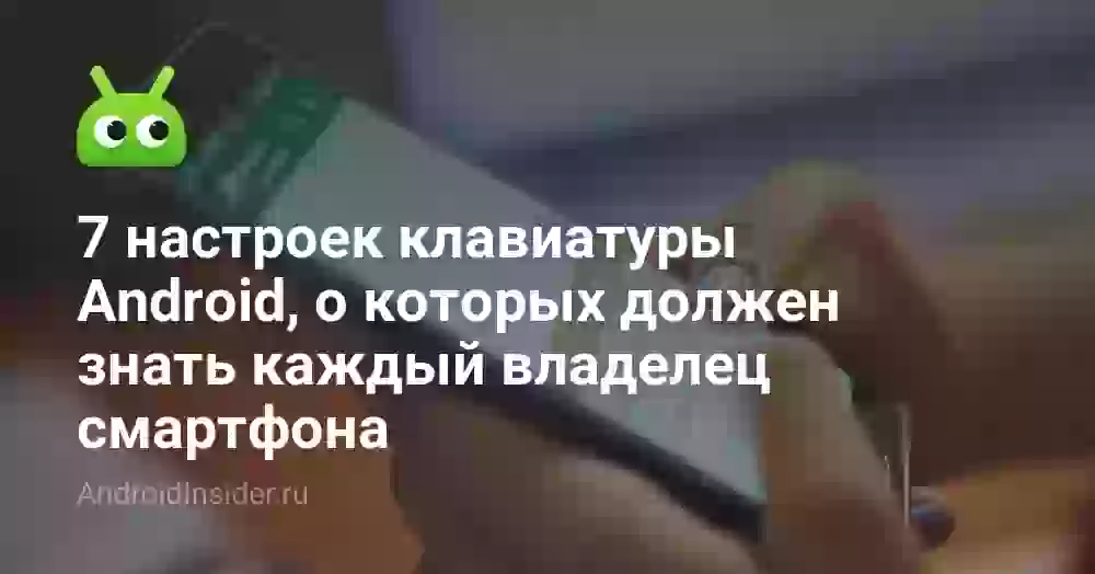 7 настроек клавиатуры Android, о которых должен знать каждый владелец смартфона