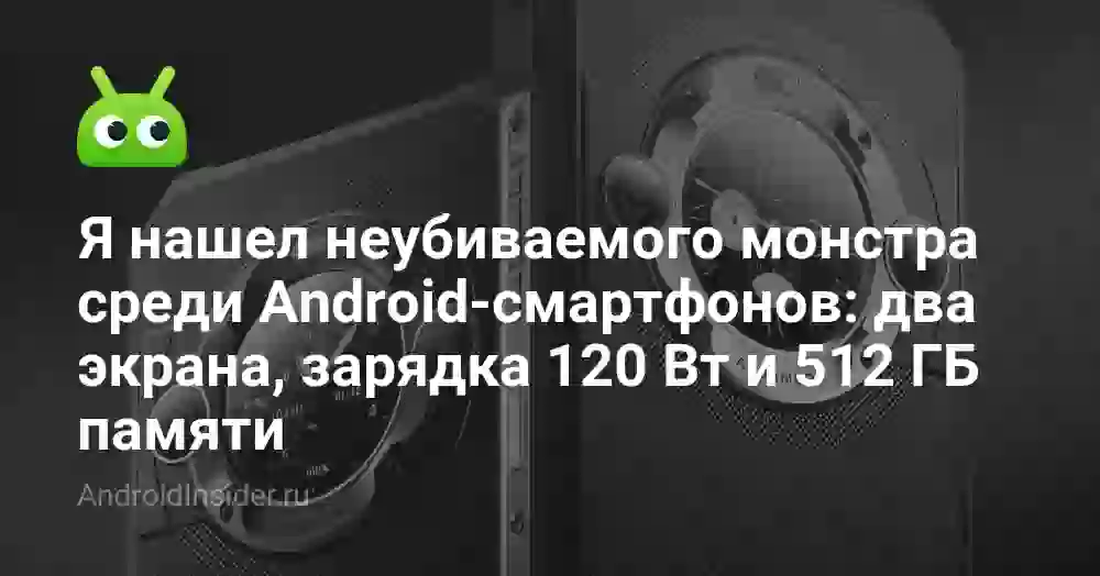 Я нашел неубиваемого монстра среди Android-смартфонов: два экрана, зарядка 120 Вт и 512 ГБ памяти