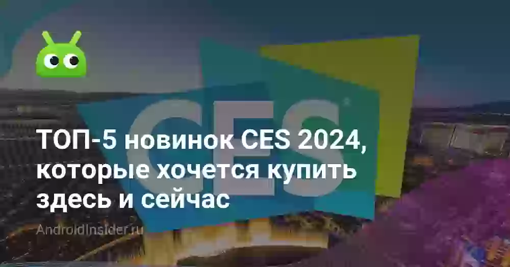 ТОП-5 новинок CES 2024, которые хочется купить здесь и сейчас