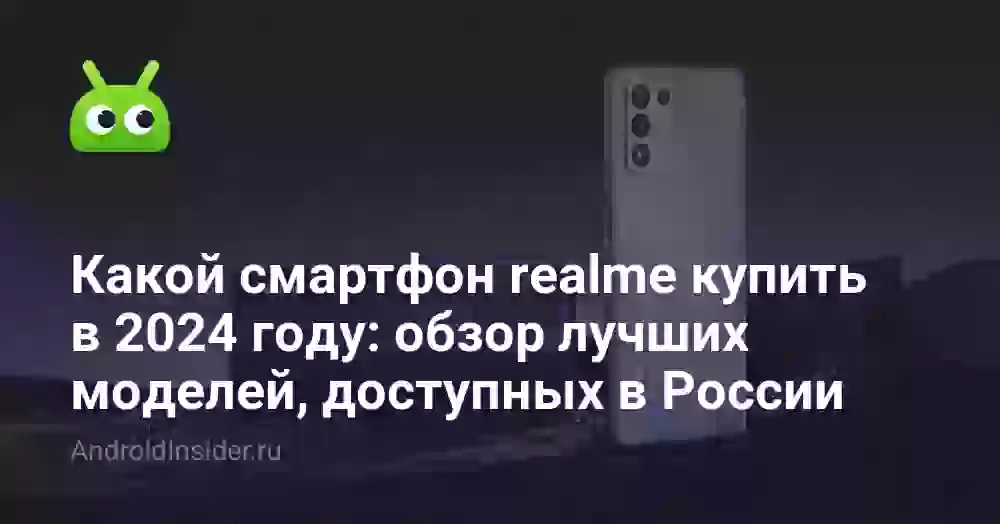 Какой смартфон realme купить в 2024 году: обзор лучших моделей, доступных в России