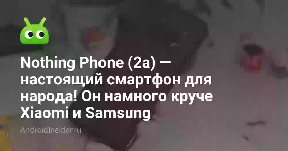 Nothing Phone (2a) — настоящий смартфон для народа! Он намного круче Xiaomi и Samsung